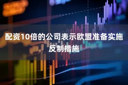 配资10倍的公司表示欧盟准备实施反制措施