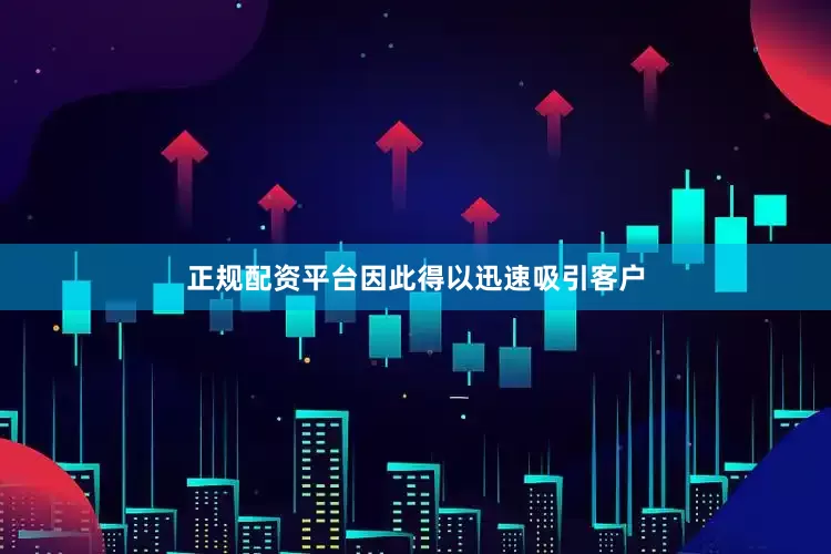 正规配资平台因此得以迅速吸引客户