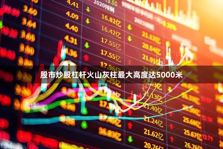 股市炒股杠杆火山灰柱最大高度达5000米