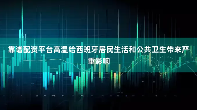 靠谱配资平台　　高温给西班牙居民生活和公共卫生带来严重影响