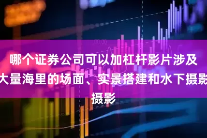 哪个证券公司可以加杠杆影片涉及大量海里的场面、实景搭建和水下摄影