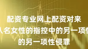 配资专业网上配资对来自第八名女性的指控中的另一项性侵罪