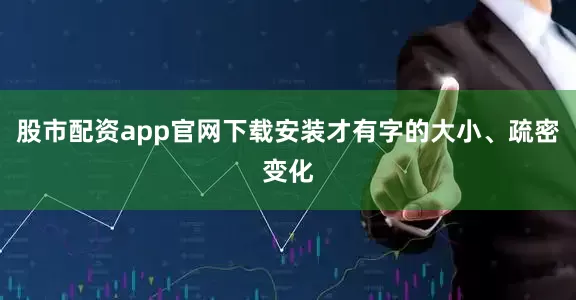 股市配资app官网下载安装才有字的大小、疏密变化