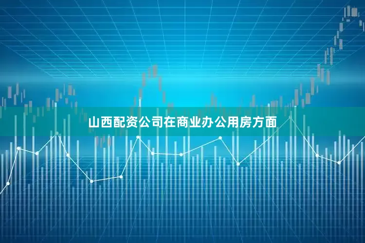 山西配资公司　　在商业办公用房方面