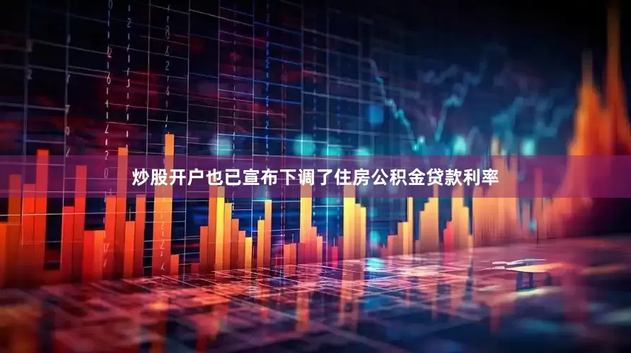 炒股开户也已宣布下调了住房公积金贷款利率