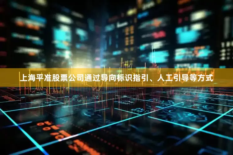 上海平准股票公司通过导向标识指引、人工引导等方式