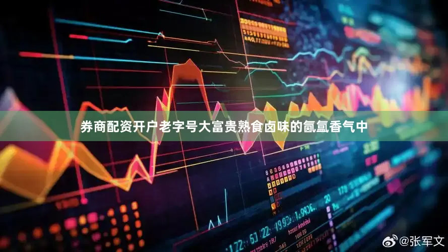 券商配资开户老字号大富贵熟食卤味的氤氲香气中