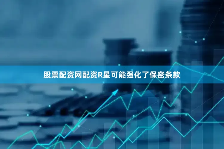 股票配资网配资R星可能强化了保密条款