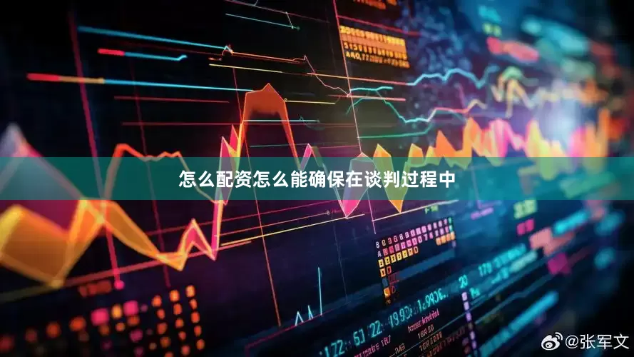 怎么配资怎么能确保在谈判过程中
