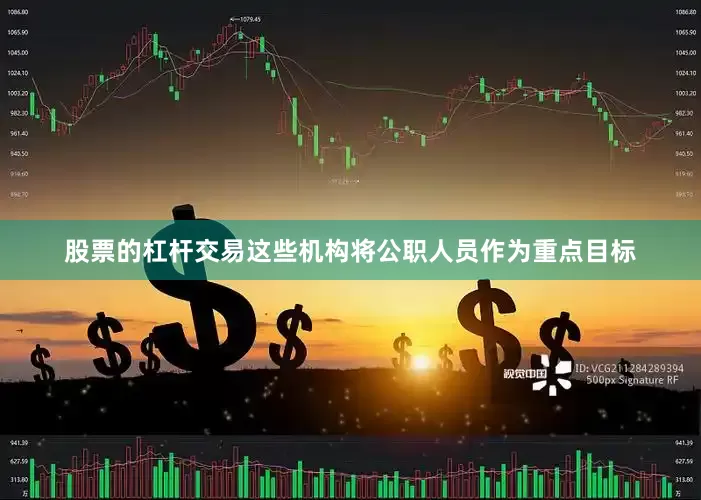 股票的杠杆交易这些机构将公职人员作为重点目标