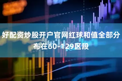 好配资炒股开户官网红球和值全部分布在60-129区段