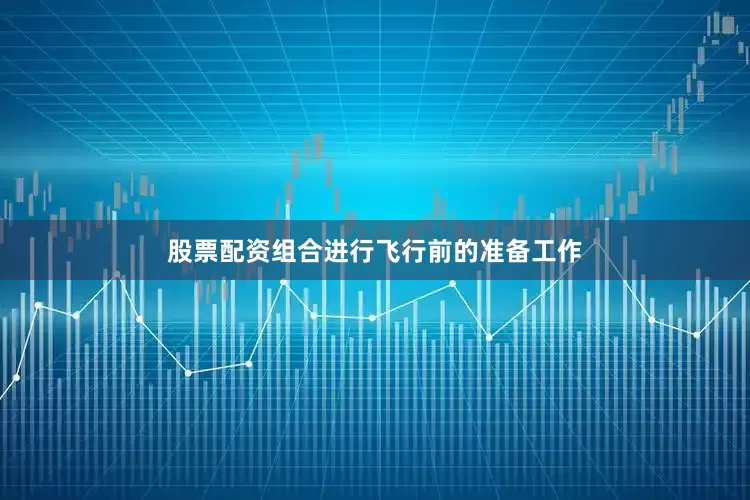 股票配资组合进行飞行前的准备工作