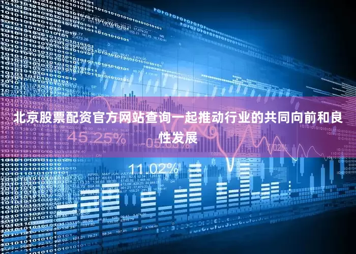 北京股票配资官方网站查询一起推动行业的共同向前和良性发展