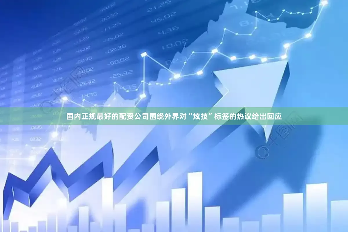 国内正规最好的配资公司围绕外界对“炫技”标签的热议给出回应