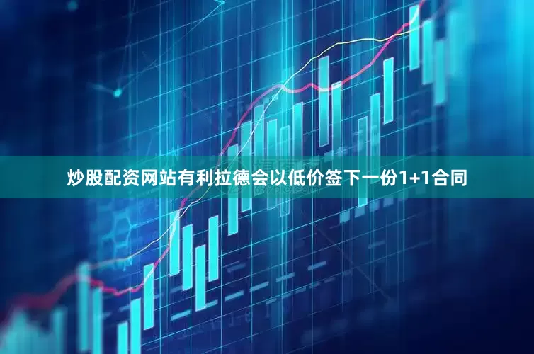 炒股配资网站有利拉德会以低价签下一份1+1合同