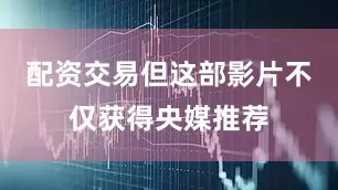 配资交易但这部影片不仅获得央媒推荐