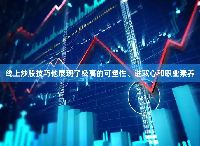 线上炒股技巧他展现了极高的可塑性、进取心和职业素养