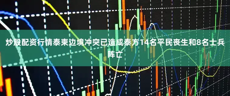 炒股配资行情泰柬边境冲突已造成泰方14名平民丧生和8名士兵阵亡
