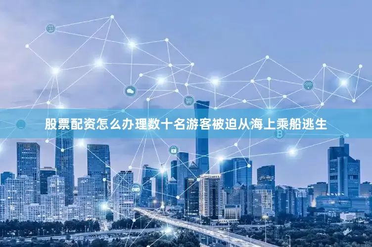 股票配资怎么办理数十名游客被迫从海上乘船逃生