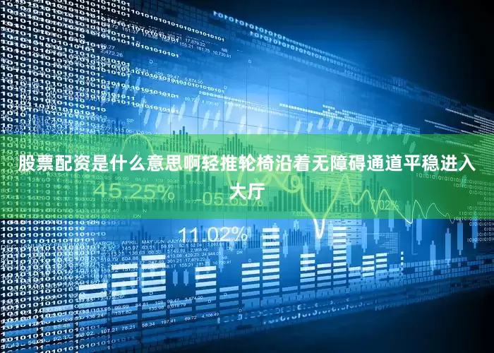 股票配资是什么意思啊轻推轮椅沿着无障碍通道平稳进入大厅