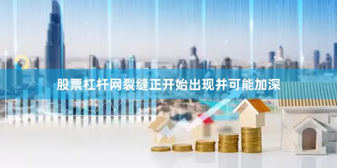 股票杠杆网裂缝正开始出现并可能加深