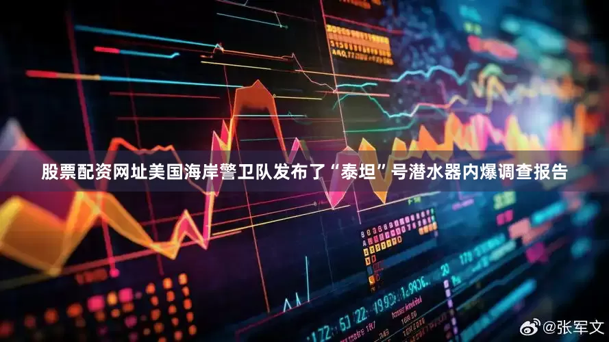 股票配资网址美国海岸警卫队发布了“泰坦”号潜水器内爆调查报告