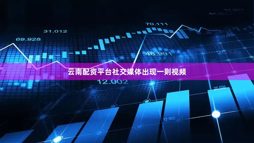 云南配资平台社交媒体出现一则视频