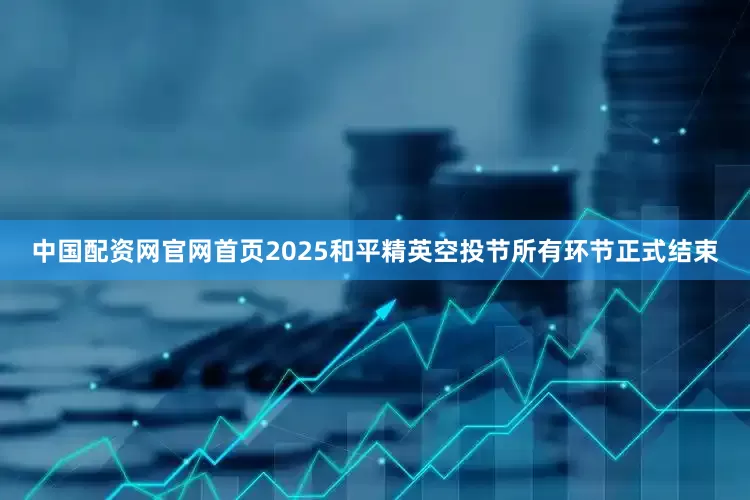 中国配资网官网首页2025和平精英空投节所有环节正式结束