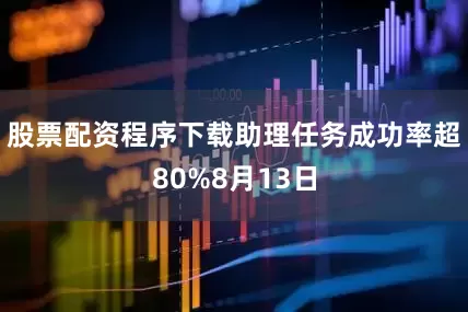 股票配资程序下载助理任务成功率超80%8月13日